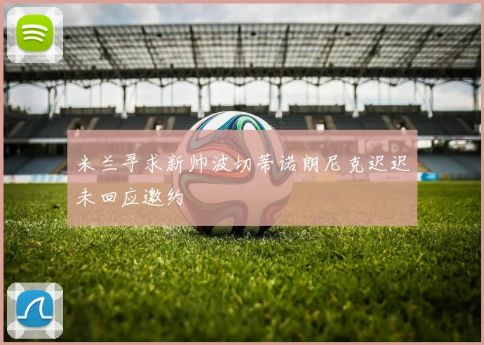 米兰寻求新帅波切蒂诺朗尼克迟迟未回应邀约