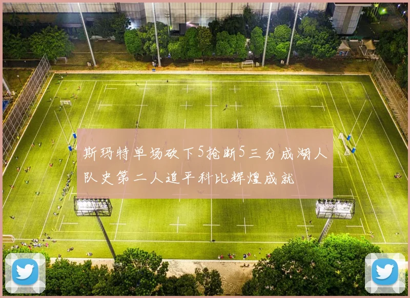 斯玛特单场砍下5抢断5三分成湖人队史第二人追平科比辉煌成就