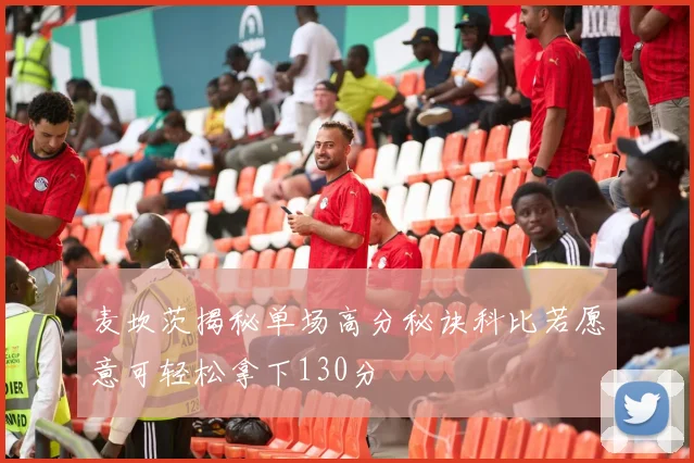 麦坎茨揭秘单场高分秘诀科比若愿意可轻松拿下130分