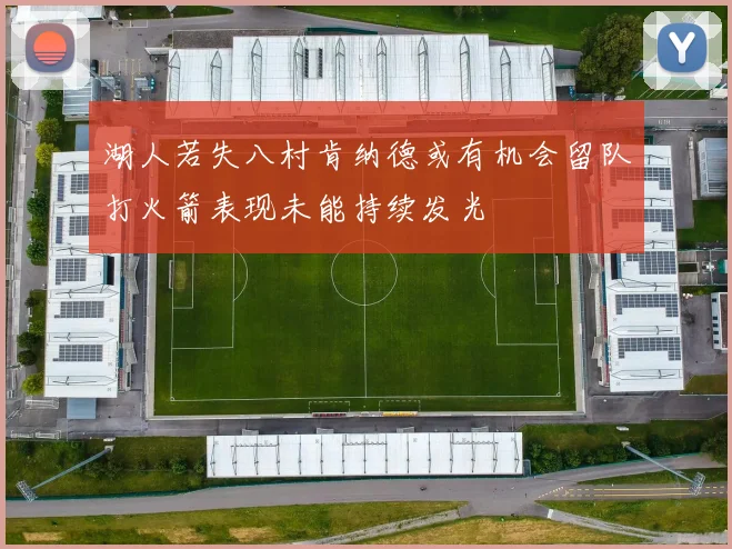湖人若失八村肯纳德或有机会留队打火箭表现未能持续发光