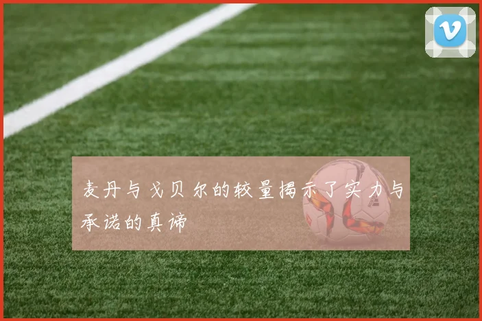 麦丹与戈贝尔的较量揭示了实力与承诺的真谛