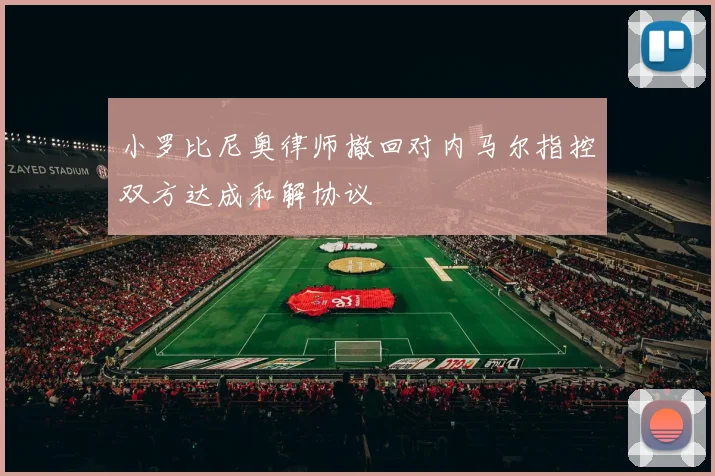 小罗比尼奥律师撤回对内马尔指控双方达成和解协议